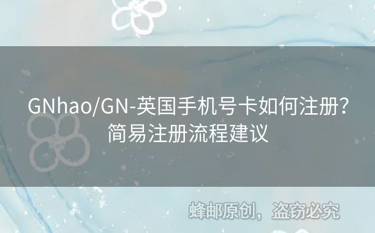 GNhao/GN-英國手機號卡如何注冊？簡易注冊流程建議