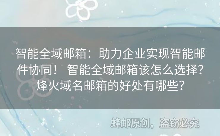 智能全域郵箱：助力企業(yè)實現(xiàn)智能郵件協(xié)同！ 智能全域郵箱該怎么選擇？烽火域名郵箱的好處有哪些？