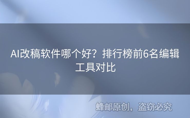 AI改稿軟件哪個(gè)好？排行榜前6名編輯工具對比