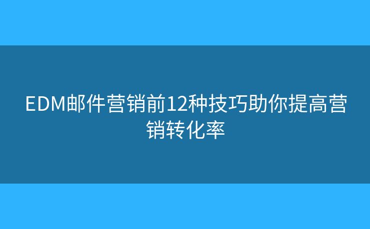 EDM郵件營銷前12種技巧助你提高營銷轉(zhuǎn)化率 EDM郵件營銷前12種技巧助你提高營銷轉(zhuǎn)化率