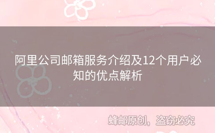阿里公司郵箱服務(wù)介紹及12個(gè)用戶必知的優(yōu)點(diǎn)解析