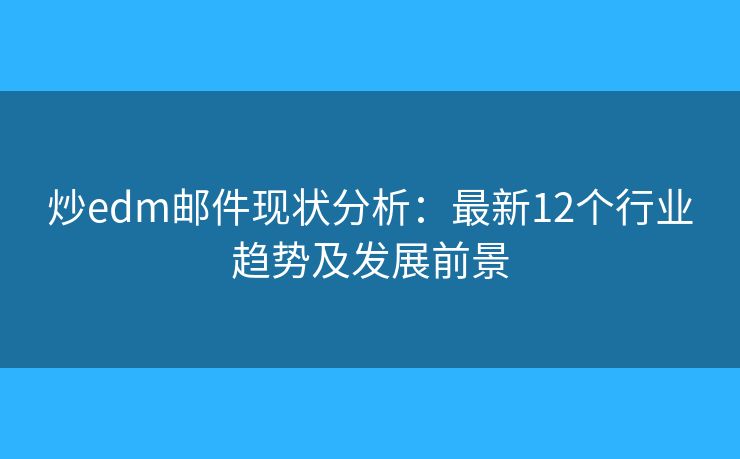 炒edm郵件現(xiàn)狀分析:最新12個行業(yè)趨勢及發(fā)展前景 炒edm郵件現(xiàn)狀分析:最新12個行業(yè)趨勢及發(fā)展前景