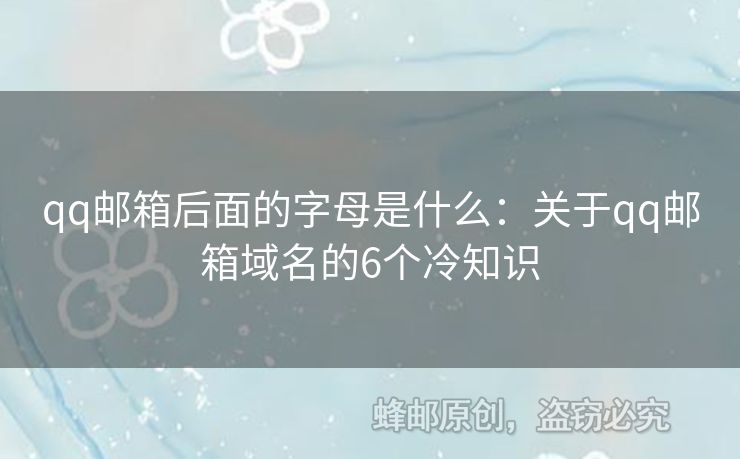 qq郵箱后面的字母是什么：關(guān)于qq郵箱域名的6個(gè)冷知識(shí)