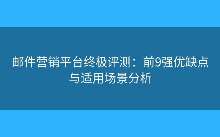 郵件營銷平臺終極評測:前9強(qiáng)優(yōu)缺點(diǎn)與適用場景分析 郵件營銷平臺終極評測:前9強(qiáng)優(yōu)缺點(diǎn)與適用場景分析