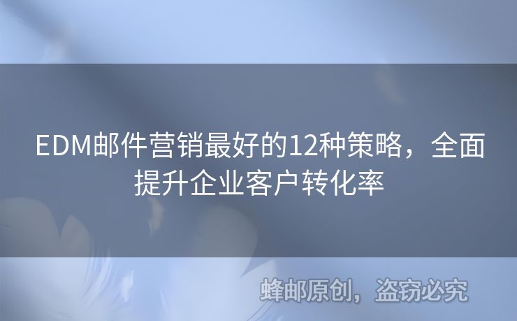 EDM郵件營銷最好的12種策略，全面提升企業(yè)客戶轉(zhuǎn)化率