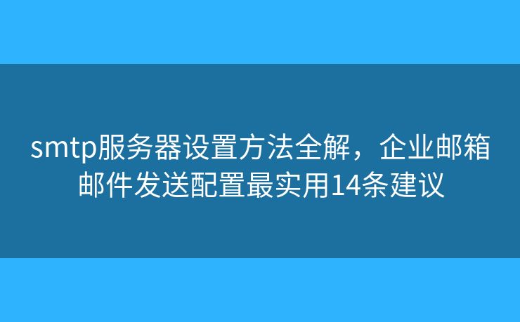 smtp服務器設置方法全解，企業(yè)郵箱郵件發(fā)送配置最實用14條建議