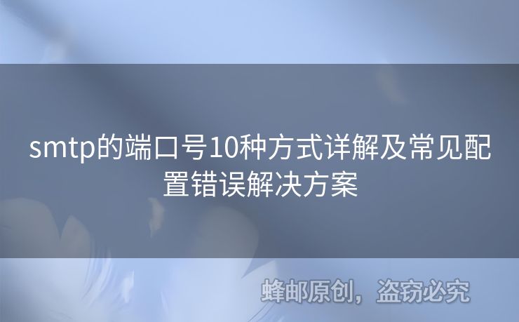 smtp的端口號(hào)10種方式詳解及常見(jiàn)配置錯(cuò)誤解決方案