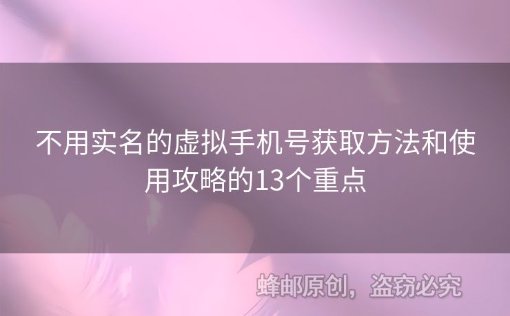 不用實(shí)名的虛擬手機(jī)號(hào)獲取方法和使用攻略的13個(gè)重點(diǎn)