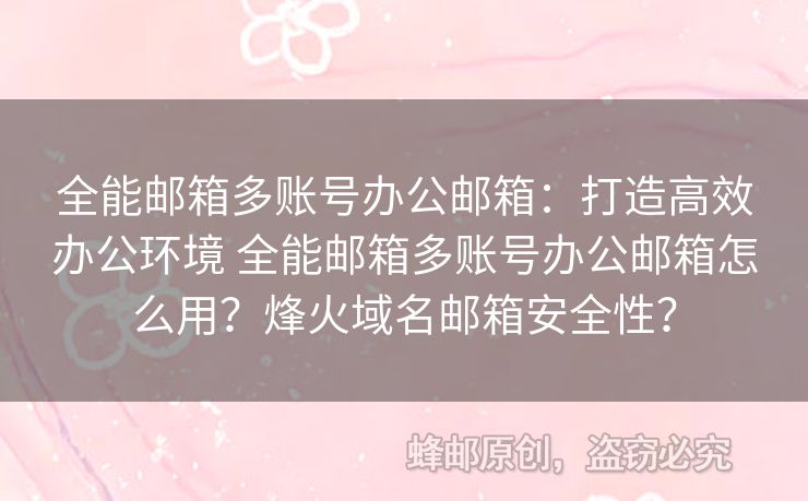 全能郵箱多賬號辦公郵箱：打造高效辦公環(huán)境 全能郵箱多賬號辦公郵箱怎么用？烽火域名郵箱安全性？