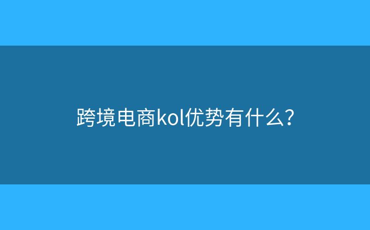 跨境電商kol優(yōu)勢有什么？