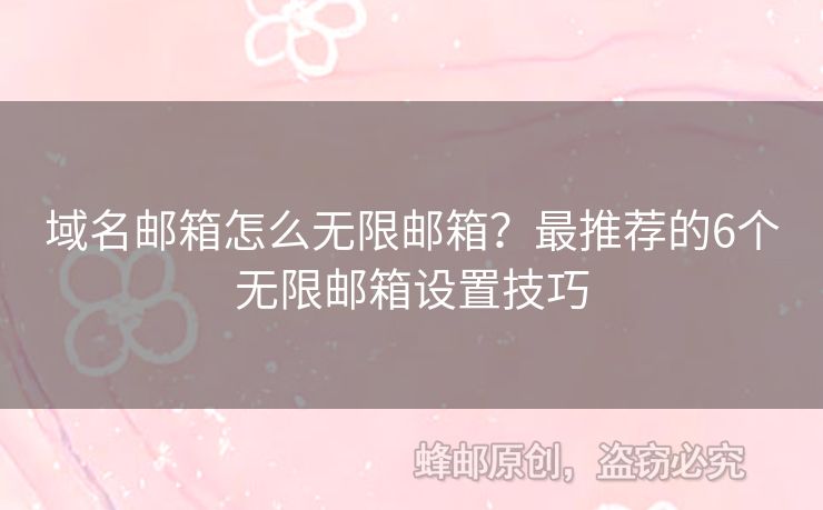 域名郵箱怎么無限郵箱？最推薦的6個無限郵箱設(shè)置技巧