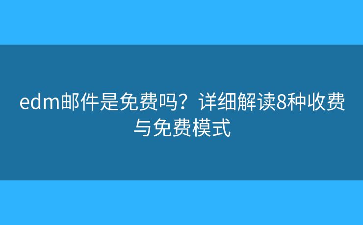 edm郵件是免費嗎？詳細解讀8種收費與免費模式