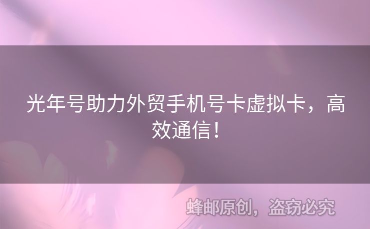 光年號(hào)助力外貿(mào)手機(jī)號(hào)卡虛擬卡，高效通信！
