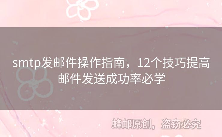 smtp發(fā)郵件操作指南，12個(gè)技巧提高郵件發(fā)送成功率必學(xué)