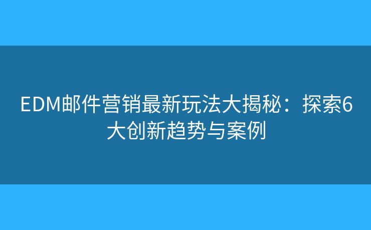 EDM郵件營(yíng)銷最新玩法大揭秘:探索6大創(chuàng)新趨勢(shì)與案例 EDM郵件營(yíng)銷最新玩法大揭秘:探索6大創(chuàng)新趨勢(shì)與案例