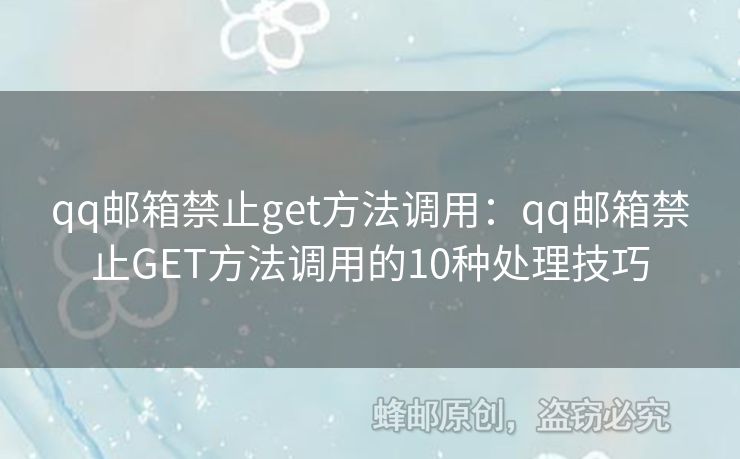 qq郵箱禁止get方法調(diào)用：qq郵箱禁止GET方法調(diào)用的10種處理技巧
