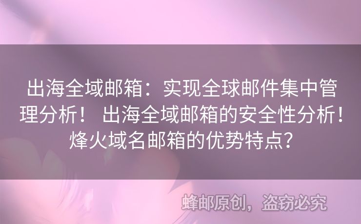 出海全域郵箱：實(shí)現(xiàn)全球郵件集中管理分析！ 出海全域郵箱的安全性分析！烽火域名郵箱的優(yōu)勢(shì)特點(diǎn)？