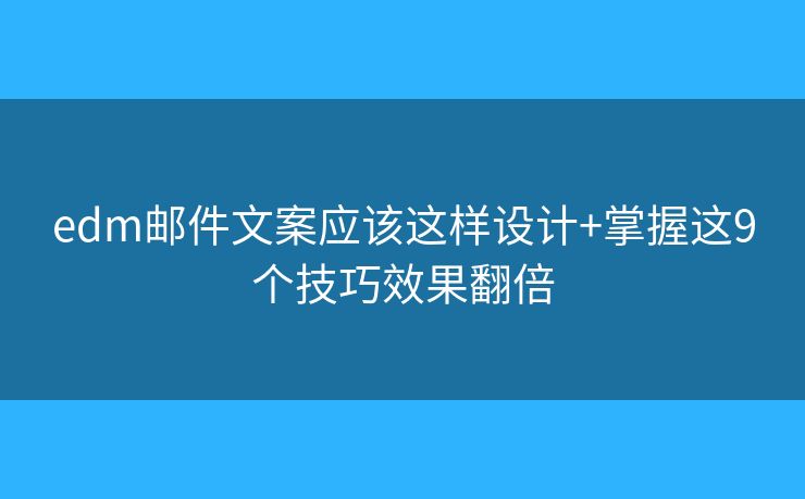 edm郵件文案應(yīng)該這樣設(shè)計+掌握這9個技巧效果翻倍