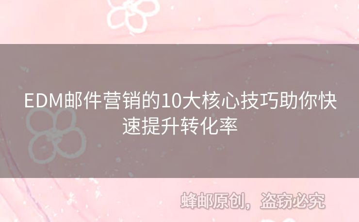 EDM郵件營銷的10大核心技巧助你快速提升轉(zhuǎn)化率