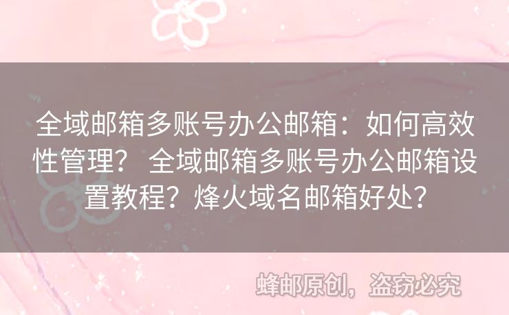 全域郵箱多賬號辦公郵箱：如何高效性管理？ 全域郵箱多賬號辦公郵箱設(shè)置教程？烽火域名郵箱好處？