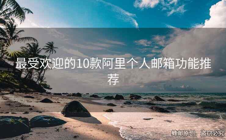 最受歡迎的10款阿里個(gè)人郵箱功能推薦