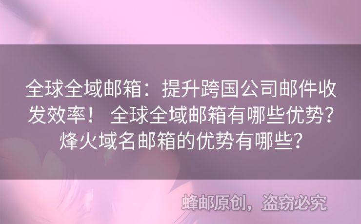 全球全域郵箱：提升跨國公司郵件收發(fā)效率！ 全球全域郵箱有哪些優(yōu)勢？烽火域名郵箱的優(yōu)勢有哪些？