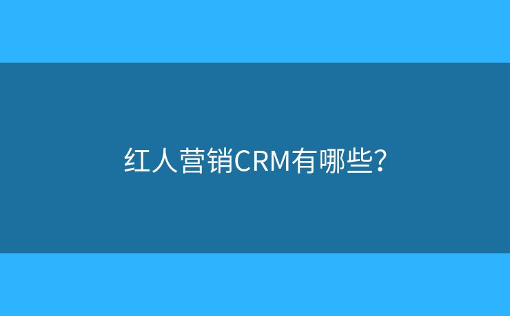 紅人營銷CRM有哪些？