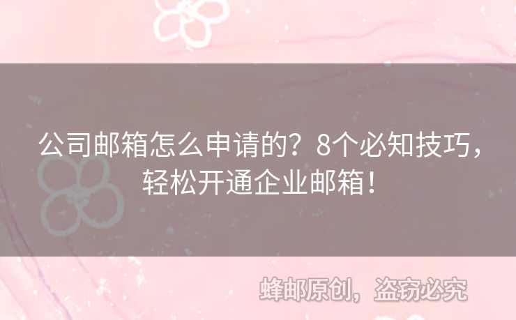 公司郵箱怎么申請的？8個(gè)必知技巧，輕松開通企業(yè)郵箱！