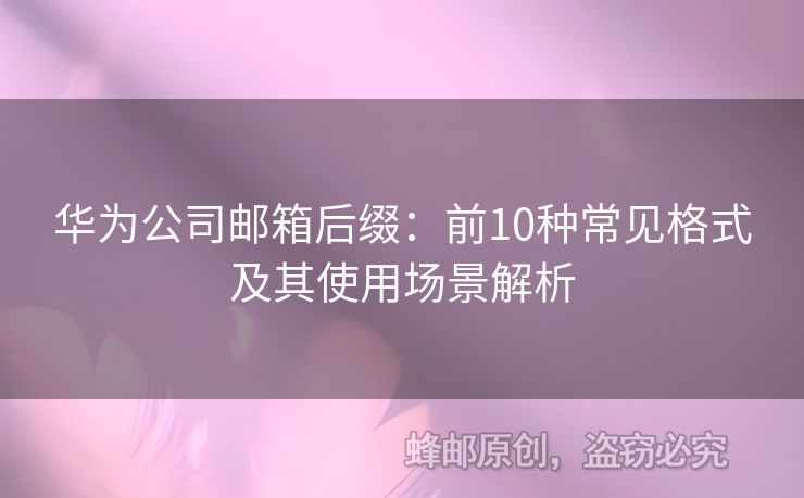 華為公司郵箱后綴:前10種常見格式及其使用場景解析 華為公司郵箱后綴:前10種常見格式及其使用場景解析
