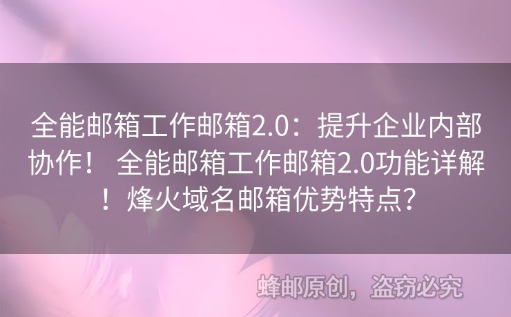 全能郵箱工作郵箱2.0：提升企業(yè)內(nèi)部協(xié)作！ 全能郵箱工作郵箱2.0功能詳解！烽火域名郵箱優(yōu)勢特點？