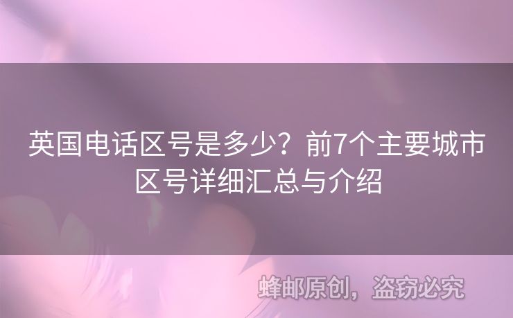 英國(guó)電話區(qū)號(hào)是多少？前7個(gè)主要城市區(qū)號(hào)詳細(xì)匯總與介紹