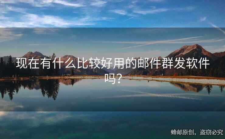 現(xiàn)在有什么比較好用的郵件群發(fā)軟件嗎？