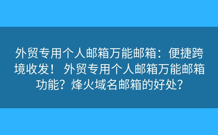 外貿(mào)專用個人郵箱萬能郵箱：便捷跨境收發(fā)！ 外貿(mào)專用個人郵箱萬能郵箱功能？烽火域名郵箱的好處？