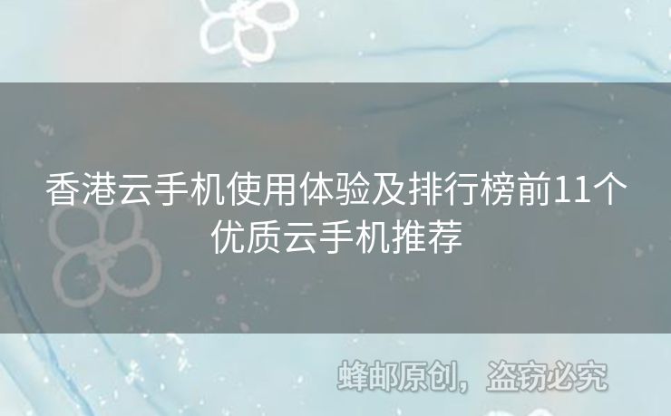 香港云手機使用體驗及排行榜前11個優(yōu)質云手機推薦