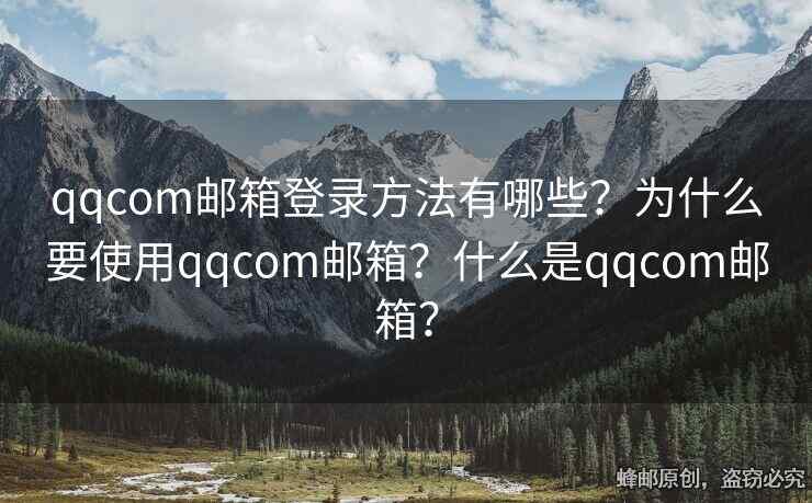 qqcom郵箱登錄方法有哪些？為什么要使用qqcom郵箱？什么是qqcom郵箱？