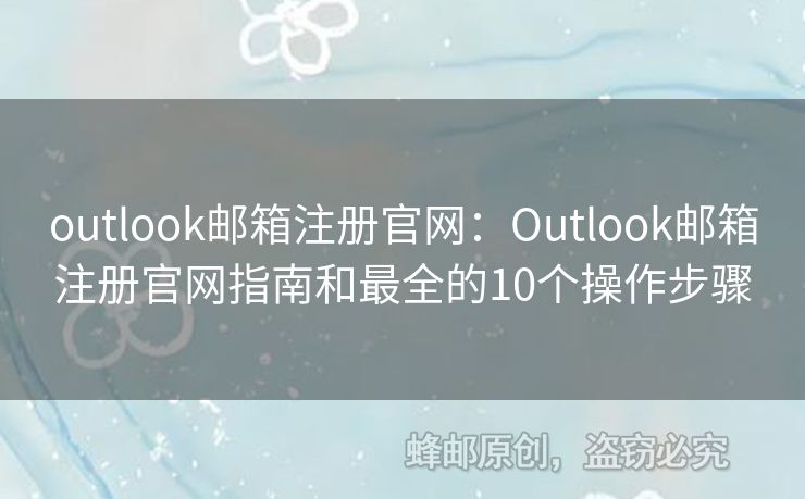 outlook郵箱注冊官網(wǎng)：Outlook郵箱注冊官網(wǎng)指南和最全的10個操作步驟