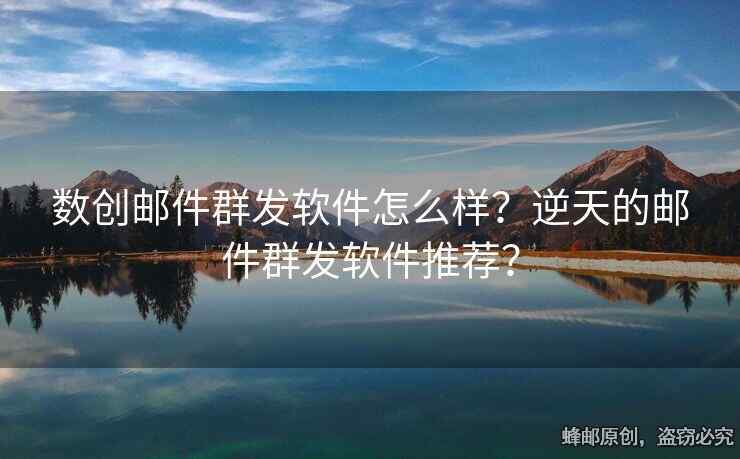 數(shù)創(chuàng)郵件群發(fā)軟件怎么樣？逆天的郵件群發(fā)軟件推薦？