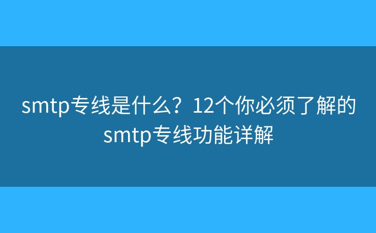 smtp專線是什么？12個你必須了解的smtp專線功能詳解