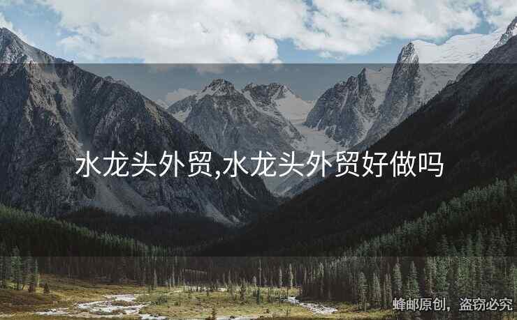 水龍頭外貿(mào),水龍頭外貿(mào)好做嗎