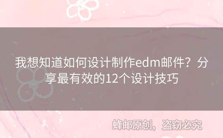 我想知道如何設(shè)計制作edm郵件？分享最有效的12個設(shè)計技巧