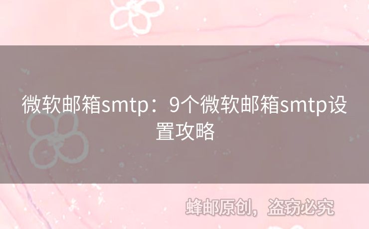微軟郵箱smtp：9個微軟郵箱smtp設(shè)置攻略
