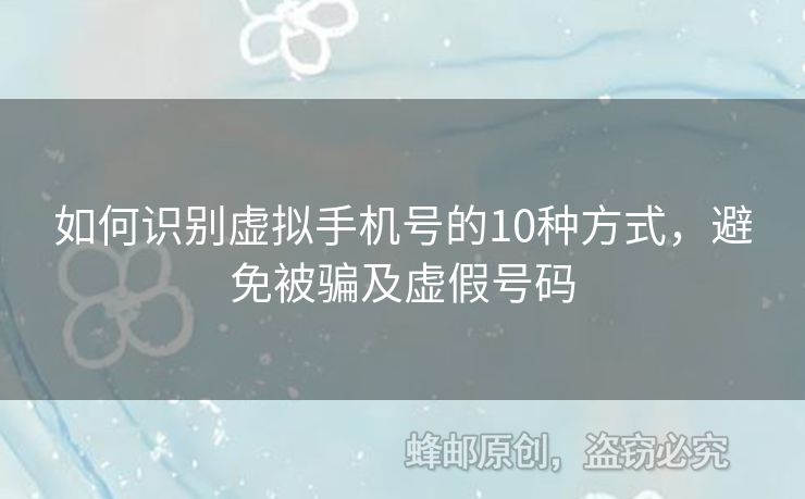 如何識(shí)別虛擬手機(jī)號(hào)的10種方式，避免被騙及虛假號(hào)碼