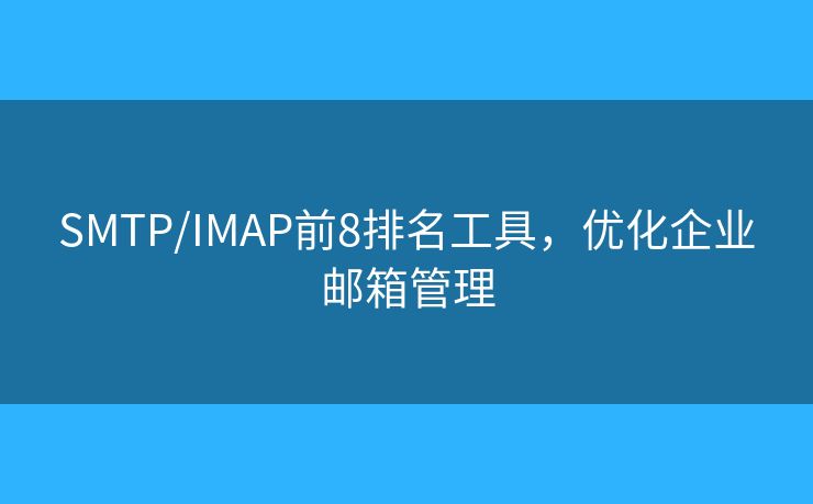 SMTP/IMAP前8排名工具，優(yōu)化企業(yè)郵箱管理