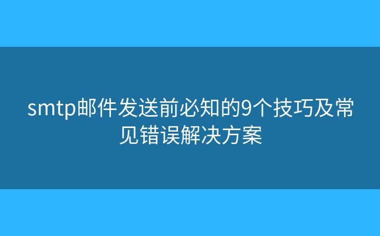 smtp郵件發(fā)送前必知的9個技巧及常見錯誤解決方案