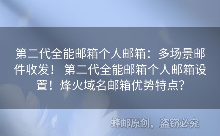 第二代全能郵箱個(gè)人郵箱：多場景郵件收發(fā)！ 第二代全能郵箱個(gè)人郵箱設(shè)置！烽火域名郵箱優(yōu)勢特點(diǎn)？