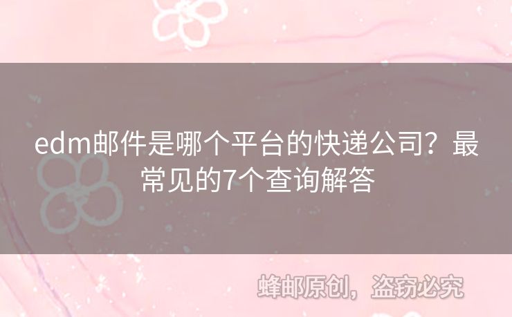 edm郵件是哪個(gè)平臺(tái)的快遞公司？最常見(jiàn)的7個(gè)查詢解答