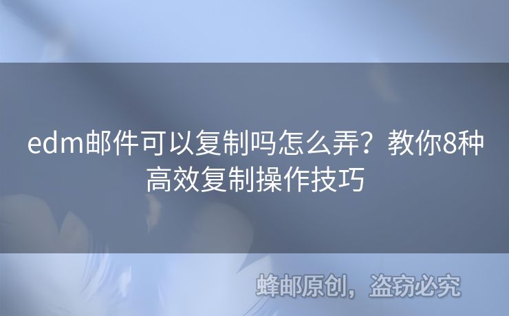 edm郵件可以復(fù)制嗎怎么弄？教你8種高效復(fù)制操作技巧