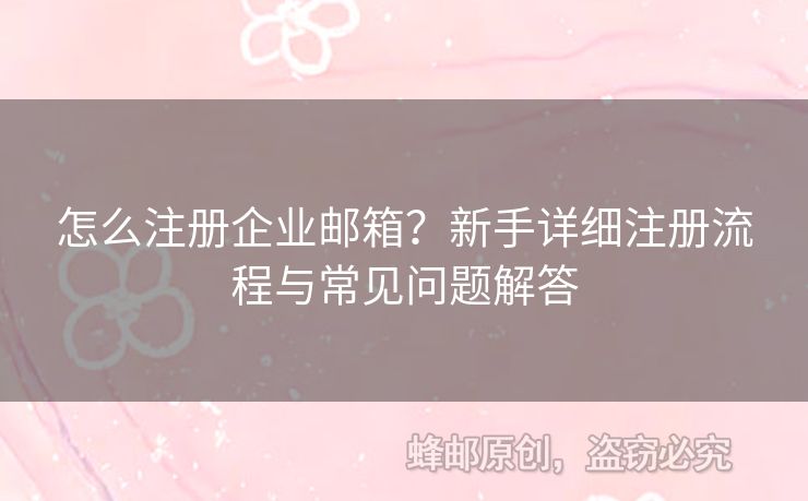 怎么注冊企業(yè)郵箱？新手詳細(xì)注冊流程與常見問題解答