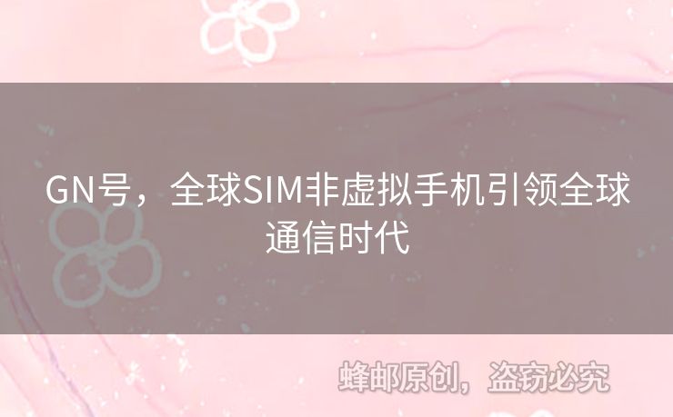 GN號，全球SIM非虛擬手機引領(lǐng)全球通信時代