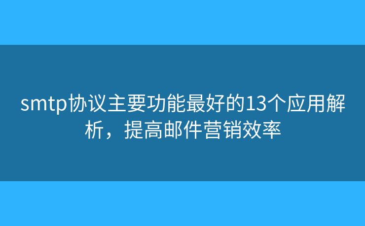 smtp協(xié)議主要功能最好的13個(gè)應(yīng)用解析，提高郵件營(yíng)銷(xiāo)效率